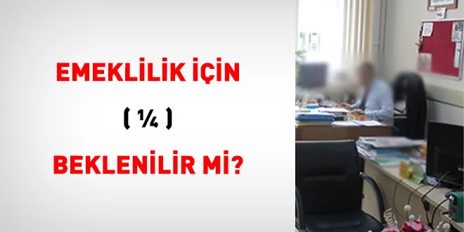Emeklilik İçin ( ¼ ) Beklenilir Mi?